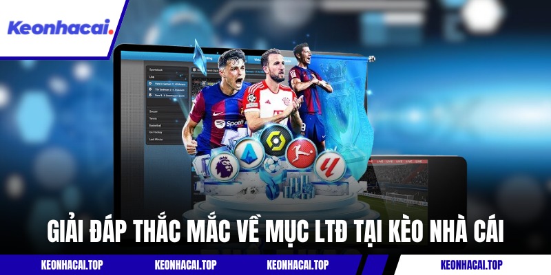 Giải đáp thắc mắc về mục LTĐ tại Kèo Nhà Cái