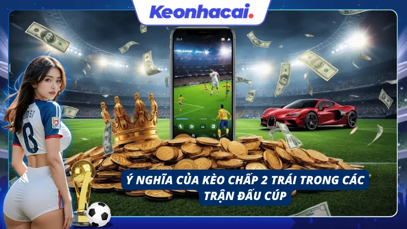 Ý nghĩa của kèo chấp trong các trận đấu cúp