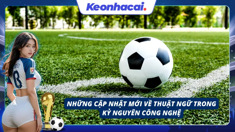 Những cập nhật mới nhất về thuật ngữ bóng đá mà mọi tân thủ cần nằm lòng